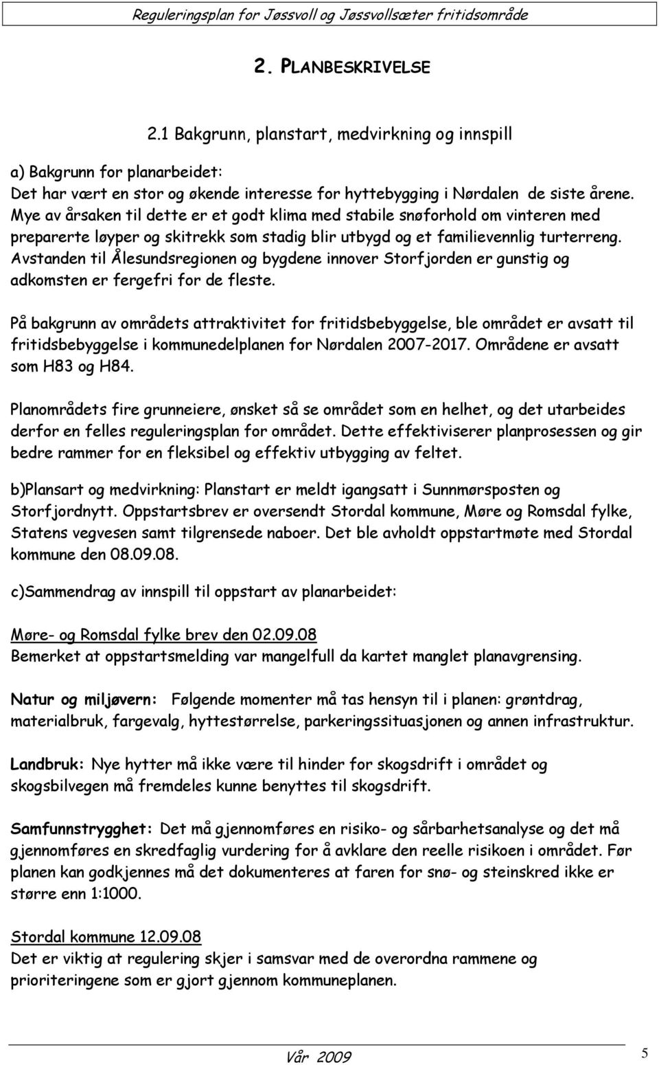 Avstanden til Ålesundsregionen og bygdene innover Storfjorden er gunstig og adkomsten er fergefri for de fleste.