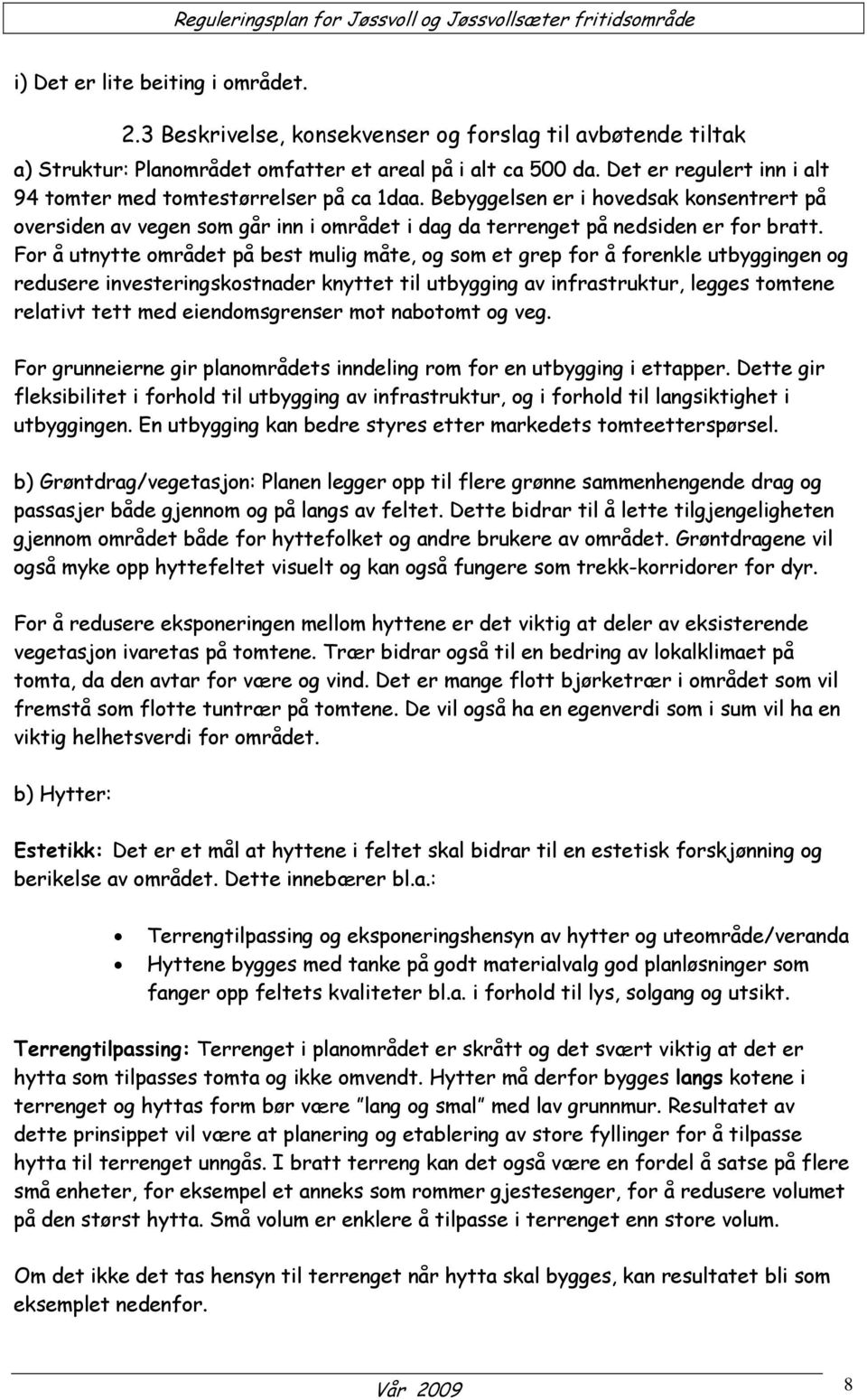 For å utnytte området på best mulig måte, og som et grep for å forenkle utbyggingen og redusere investeringskostnader knyttet til utbygging av infrastruktur, legges tomtene relativt tett med