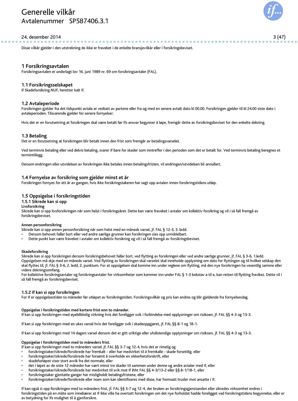 00. Forsikringen gjelder til kl 24.00 siste dato i avtaleperioden. Tilsvarende gjelder for senere fornyelser.