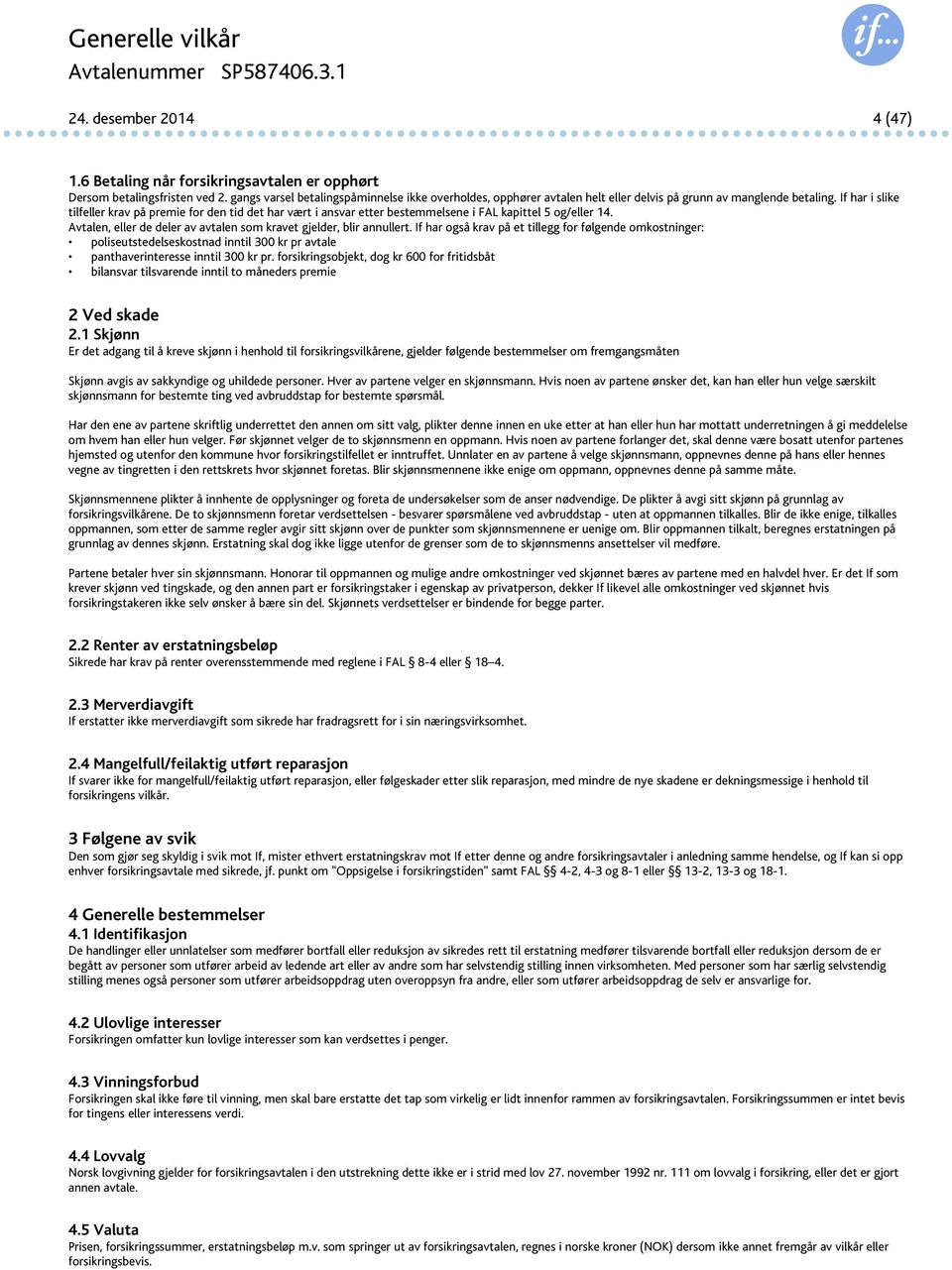 If har i slike tilfeller krav på premie for den tid det har vært i ansvar etter bestemmelsene i FAL kapittel 5 og/eller 14. Avtalen, eller de deler av avtalen som kravet gjelder, blir annullert.