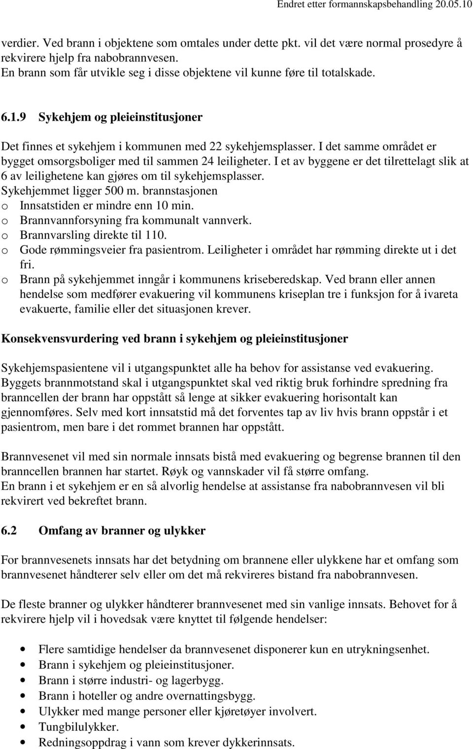 I det samme området er bygget omsorgsboliger med til sammen 24 leiligheter. I et av byggene er det tilrettelagt slik at 6 av leilighetene kan gjøres om til sykehjemsplasser. Sykehjemmet ligger 500 m.