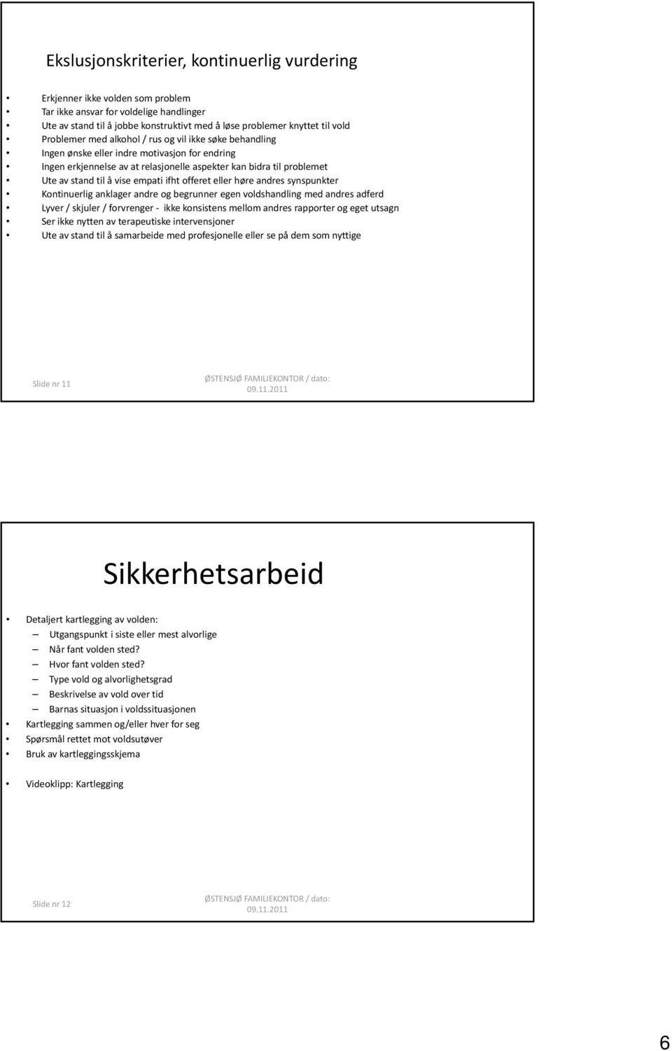 empati ifht offeret eller høre andres synspunkter Kontinuerlig anklager andre og begrunner egen voldshandling med andres adferd Lyver / skjuler / forvrenger ikke konsistens mellom andres rapporter og