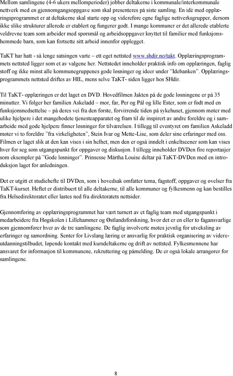 I mange kommuner er det allerede etablerte veldrevne team som arbeider med spørsmål og arbeidsoppgaver knyttet til familier med funksjonshemmede barn, som kan fortsette sitt arbeid innenfor opplegget.