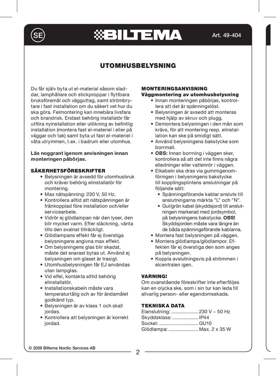 Endast behörig installatör får utföra nyinstallation eller utökning av befintlig installation (montera fast el-materiel i eller på väggar och tak) samt byta ut fast el-materiel i våta utrymmen, t.ex.