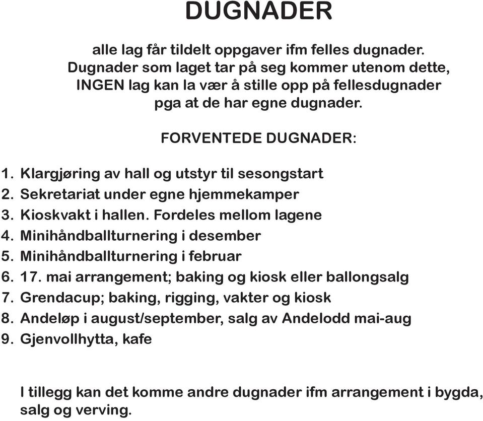 Klargjøring av hall og utstyr til sesongstart 2. Sekretariat under egne hjemmekamper 3. Kioskvakt i hallen. Fordeles mellom lagene 4. Minihåndballturnering i desember 5.