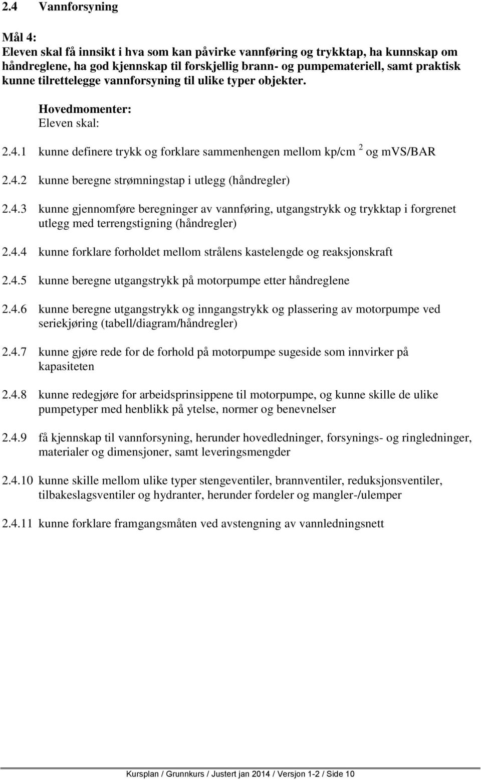 4.4 kunne forklare forholdet mellom strålens kastelengde og reaksjonskraft 2.4.5 kunne beregne utgangstrykk på motorpumpe etter håndreglene 2.4.6 kunne beregne utgangstrykk og inngangstrykk og plassering av motorpumpe ved seriekjøring (tabell/diagram/håndregler) 2.