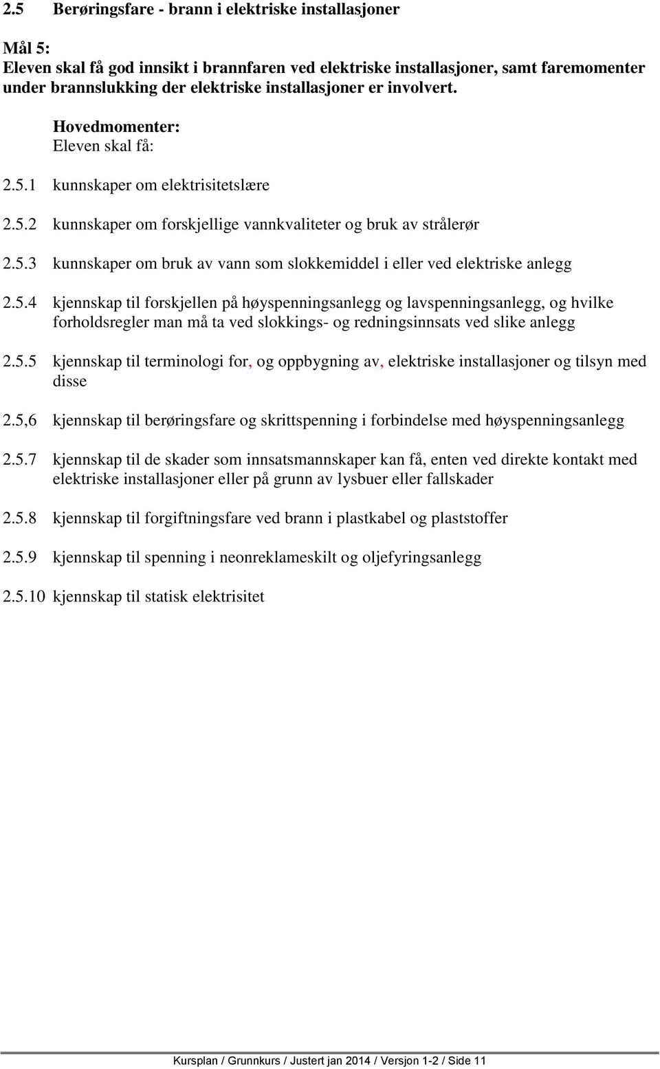 5.4 kjennskap til forskjellen på høyspenningsanlegg og lavspenningsanlegg, og hvilke forholdsregler man må ta ved slokkings- og redningsinnsats ved slike anlegg 2.5.5 kjennskap til terminologi for, og oppbygning av, elektriske installasjoner og tilsyn med disse 2.