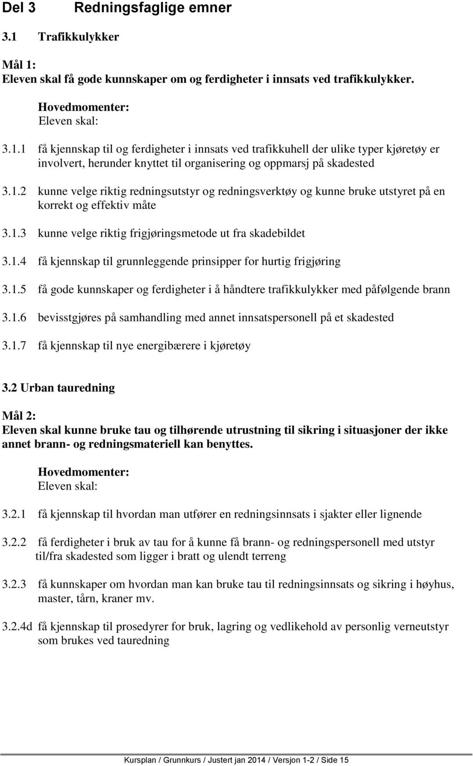 1.5 få gode kunnskaper og ferdigheter i å håndtere trafikkulykker med påfølgende brann 3.1.6 bevisstgjøres på samhandling med annet innsatspersonell på et skadested 3.1.7 få kjennskap til nye energibærere i kjøretøy 3.