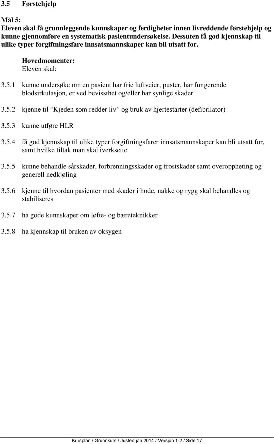 1 kunne undersøke om en pasient har frie luftveier, puster, har fungerende blodsirkulasjon, er ved bevissthet og/eller har synlige skader 3.5.