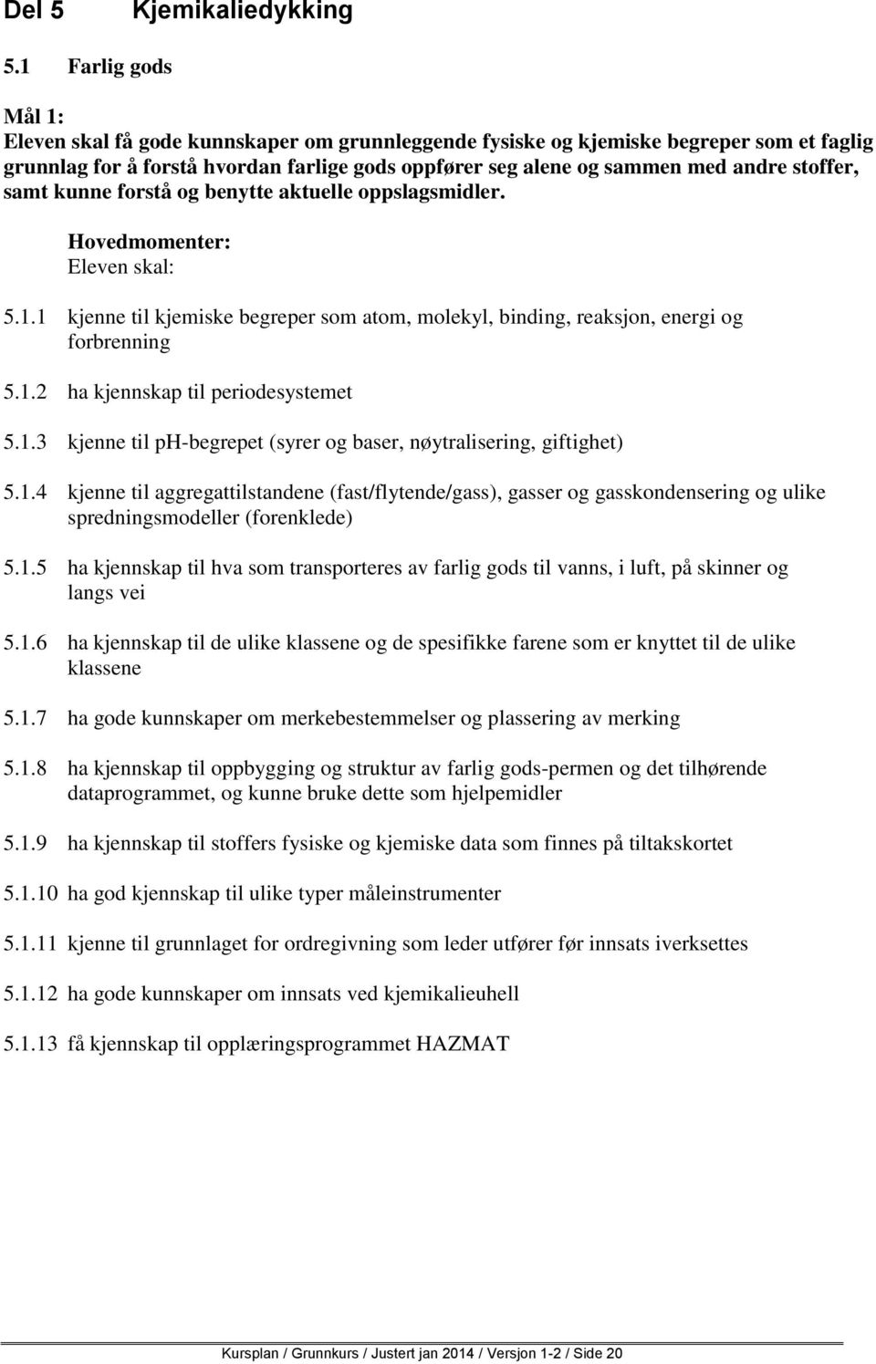 stoffer, samt kunne forstå og benytte aktuelle oppslagsmidler. 5.1.1 kjenne til kjemiske begreper som atom, molekyl, binding, reaksjon, energi og forbrenning 5.1.2 ha kjennskap til periodesystemet 5.