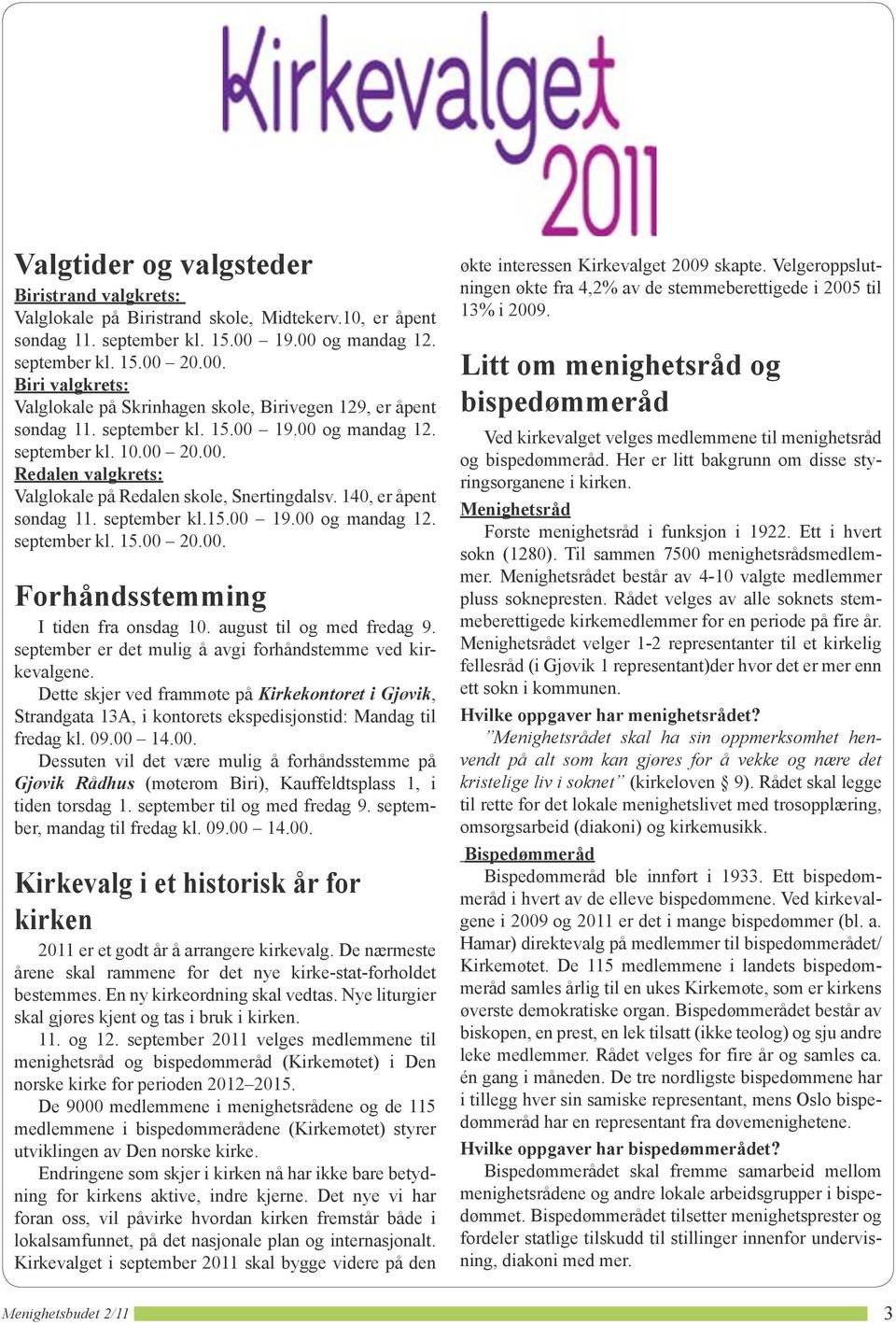 Samtidig med kommune Valglokale på Biristrand skole, sted. Det Midtekerv.10, betyr at det er kirkevalg er på samme åpent steder eller 13% i nærheten i 2009.