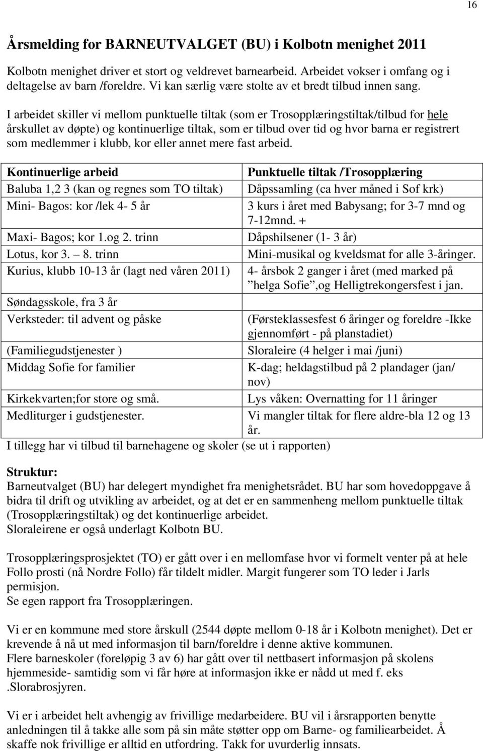 I arbeidet skiller vi mellom punktuelle tiltak (som er Trosopplæringstiltak/tilbud for hele årskullet av døpte) og kontinuerlige tiltak, som er tilbud over tid og hvor barna er registrert som