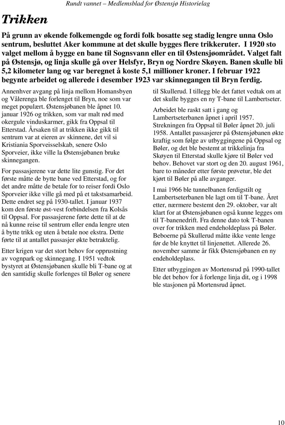 Banen skulle bli 5,2 kilometer lang og var beregnet å koste 5,1 millioner kroner. I februar 1922 begynte arbeidet og allerede i desember 1923 var skinnegangen til Bryn ferdig.