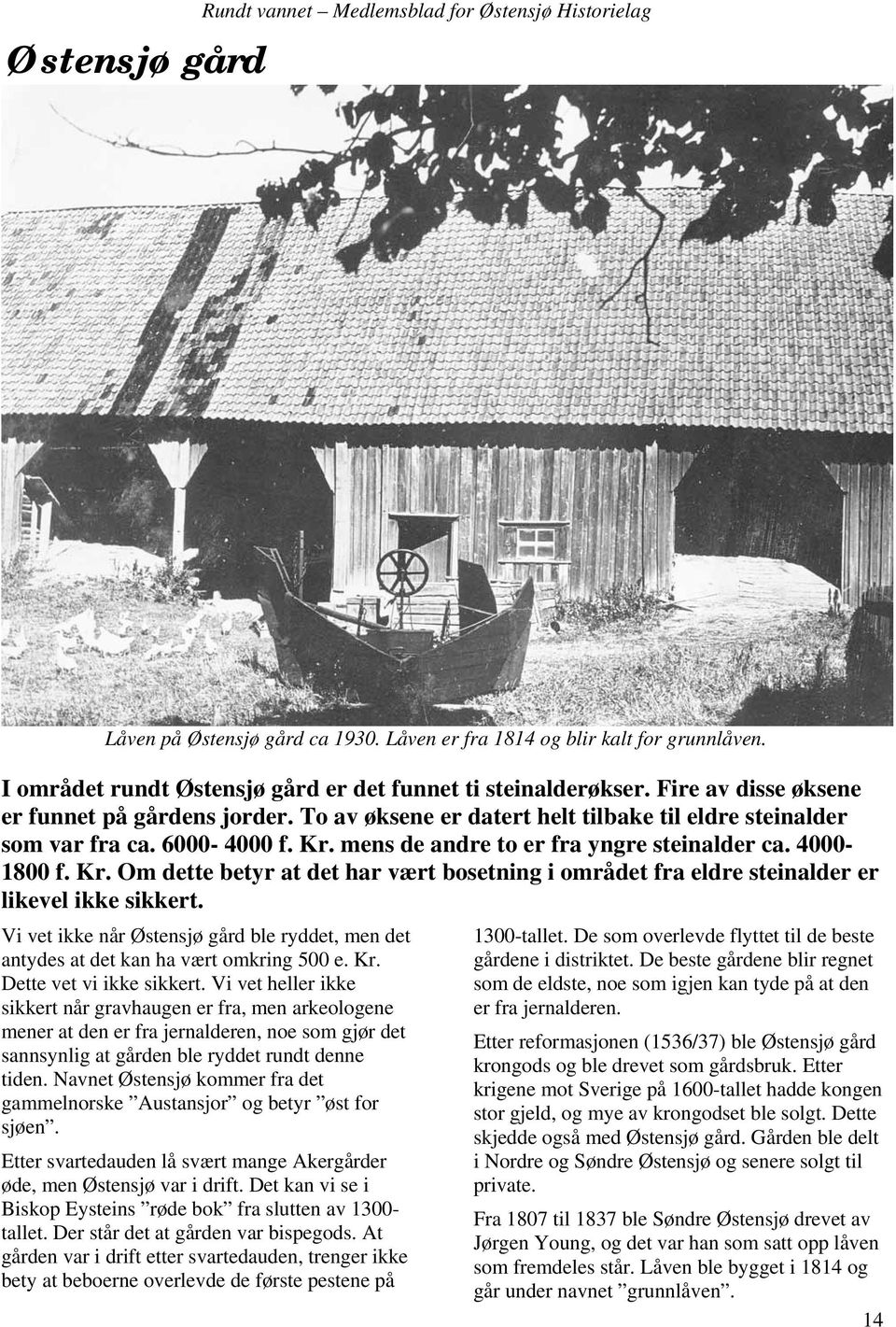 Kr. mens de andre to er fra yngre steinalder ca. 4000-1800 f. Kr. Om dette betyr at det har vært bosetning i området fra eldre steinalder er likevel ikke sikkert.