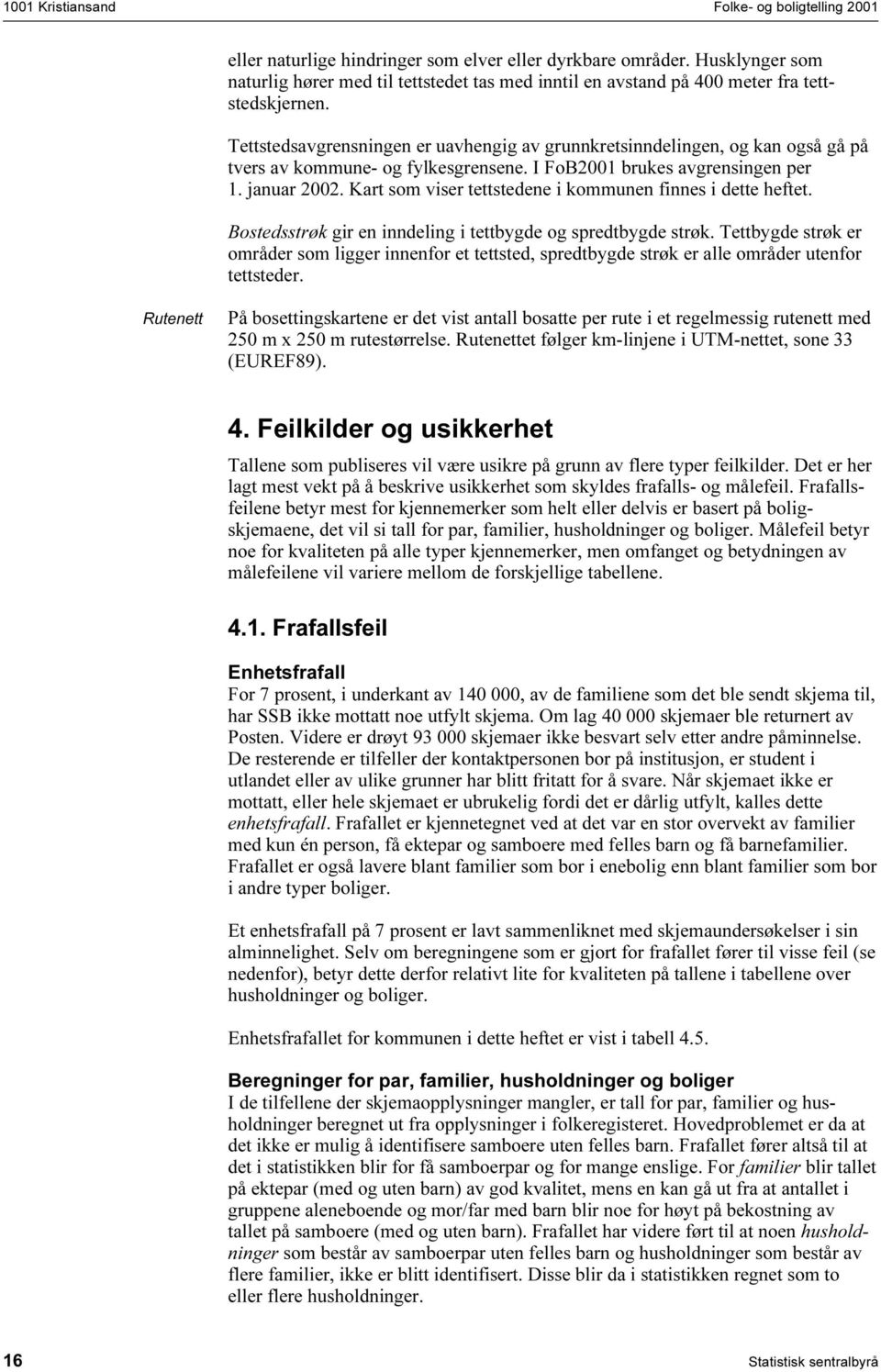 Kart som viser tettstedene i kommunen finnes i dette heftet. Bostedsstrøk gir en inndeling i tettbygde og spredtbygde strøk.