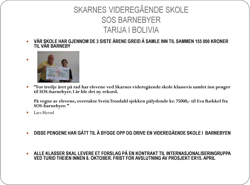 På vegne av elevene, overrakte Svein Trosdahl sjekken pålydende kr. 75000,- til Eva Bækkel fra SOS-barnebyer.