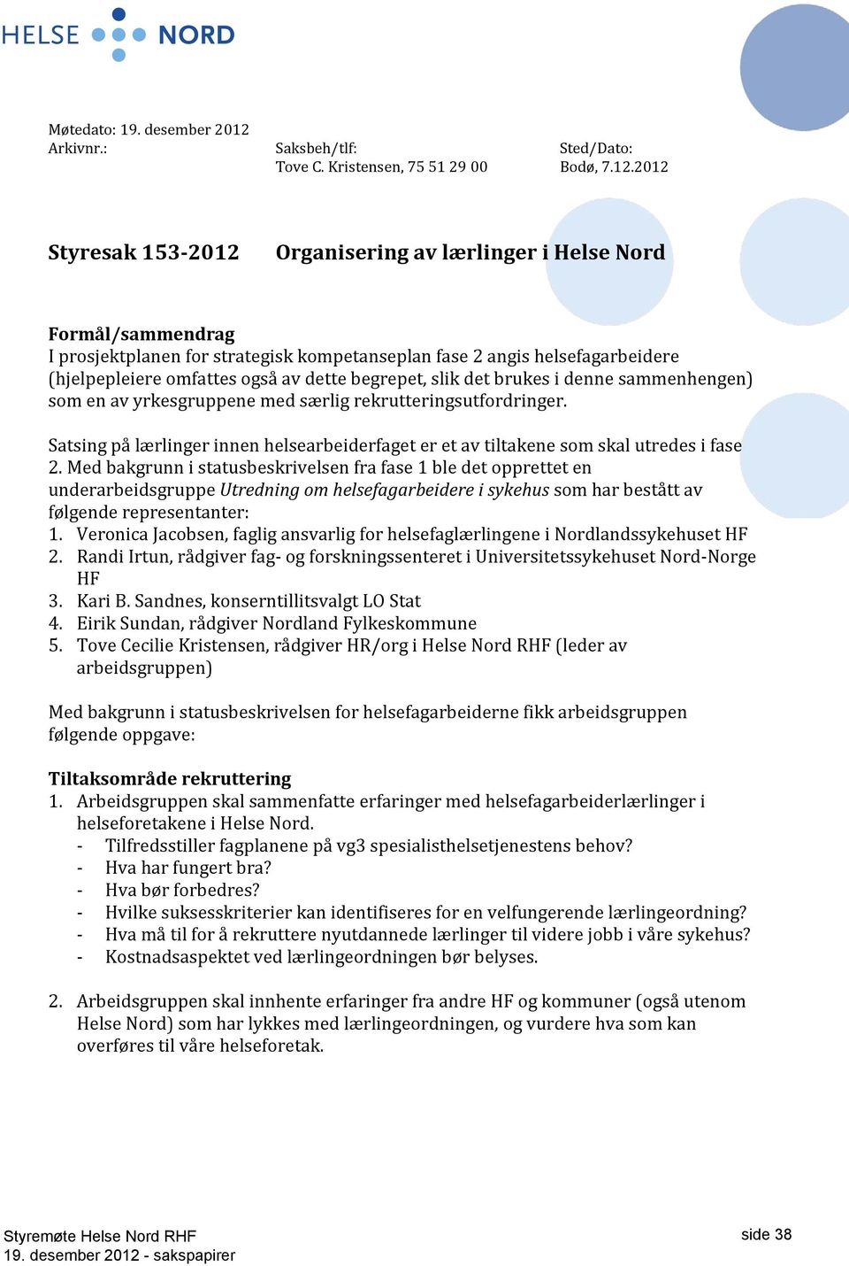 2012 Styresak 153-2012 Organisering av lærlinger i Helse Nord Formål/sammendrag I prosjektplanen for strategisk kompetanseplan fase 2 angis helsefagarbeidere (hjelpepleiere omfattes også av dette