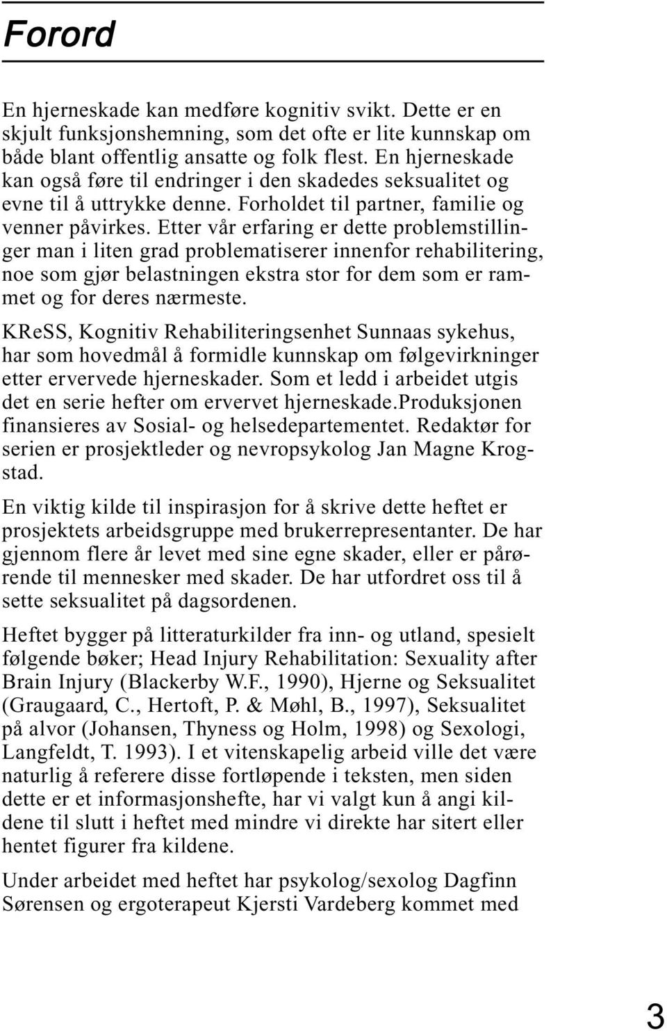 Etter vår erfaring er dette problemstillinger man i liten grad problematiserer innenfor rehabilitering, noe som gjør belastningen ekstra stor for dem som er rammet og for deres nærmeste.