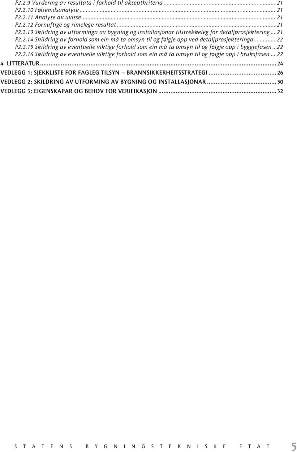 ..22 P2.2.16 Skildring av eventuelle viktige forhold som ein må ta omsyn til og følgje opp i bruksfasen...22 4 LITTERATUR...24 VEDLEGG 1: SJEKKLISTE FOR FAGLEG TILSYN BRANNSIKKERHEITSSTRATEGI.