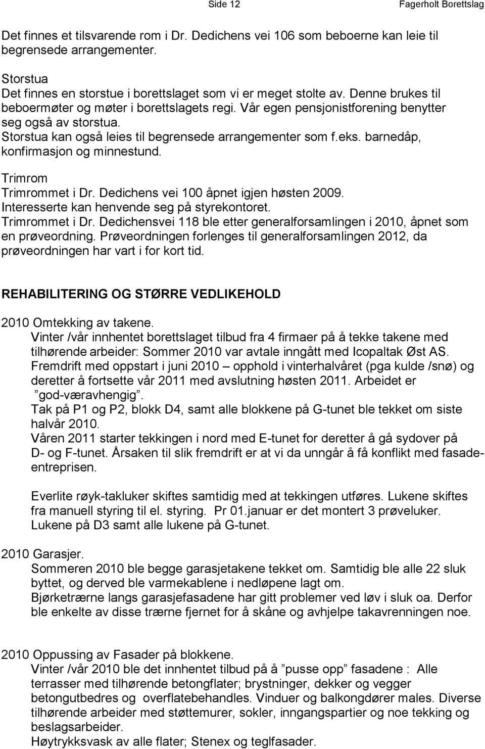 Storstua kan også leies til begrensede arrangementer som f.eks. barnedåp, konfirmasjon og minnestund. Trimrom Trimrommet i Dr. Dedichens vei 100 åpnet igjen høsten 2009.