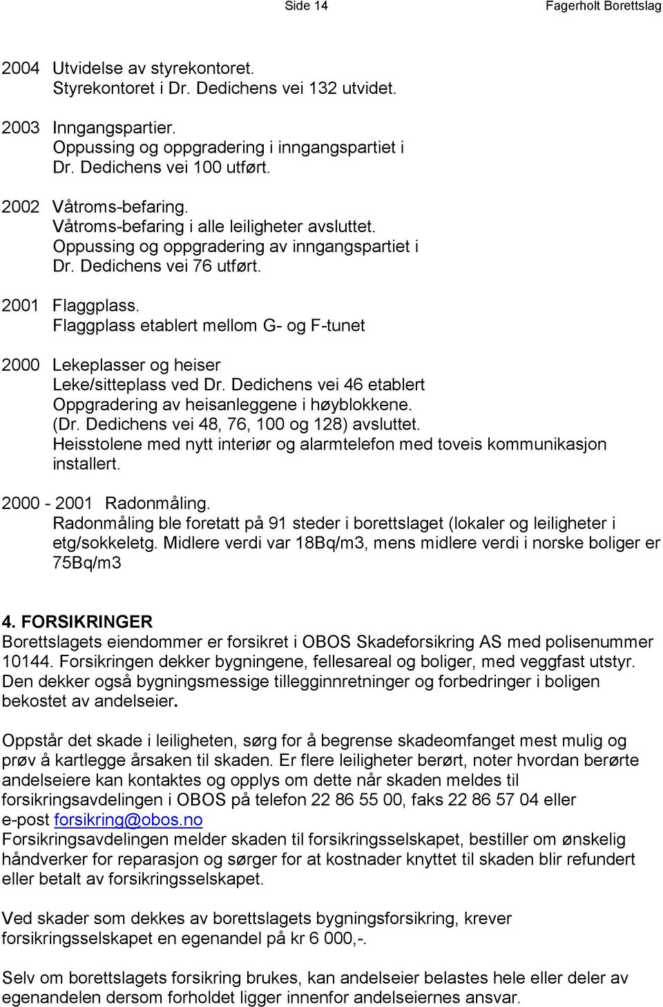 Flaggplass etablert mellom G- og F-tunet 2000 Lekeplasser og heiser Leke/sitteplass ved Dr. Dedichens vei 46 etablert Oppgradering av heisanleggene i høyblokkene. (Dr.