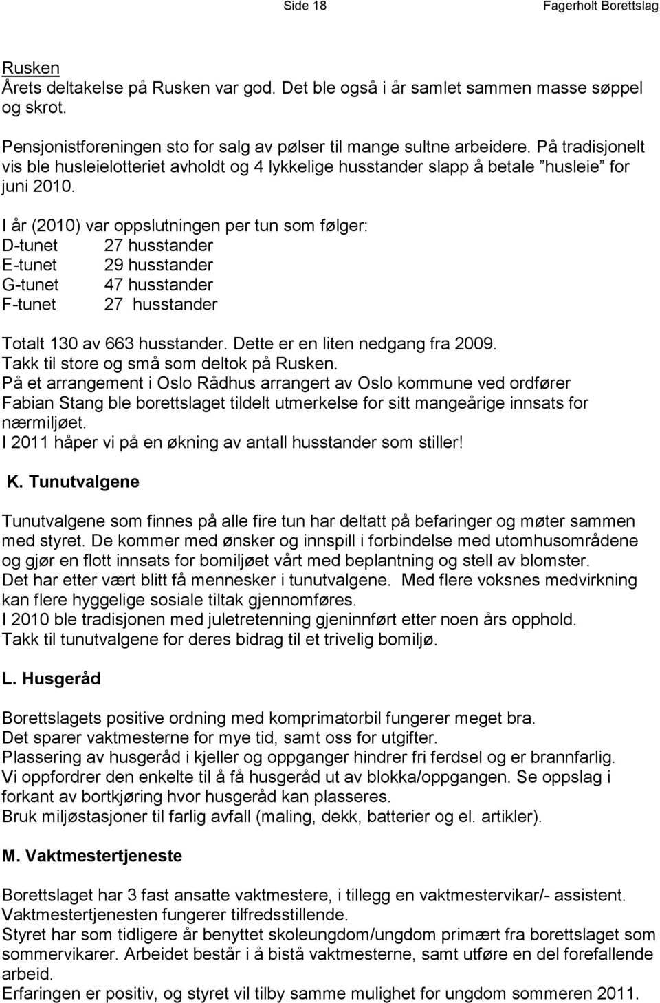 I år (2010) var oppslutningen per tun som følger: D-tunet 27 husstander E-tunet 29 husstander G-tunet 47 husstander F-tunet 27 husstander Totalt 130 av 663 husstander.