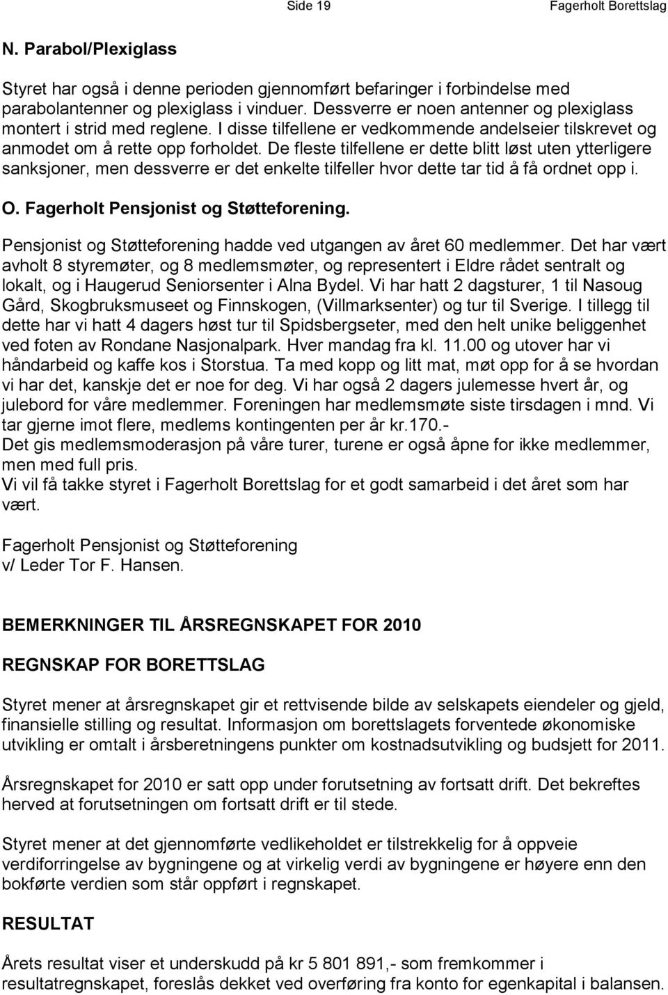 De fleste tilfellene er dette blitt løst uten ytterligere sanksjoner, men dessverre er det enkelte tilfeller hvor dette tar tid å få ordnet opp i. O. Fagerholt Pensjonist og Støtteforening.