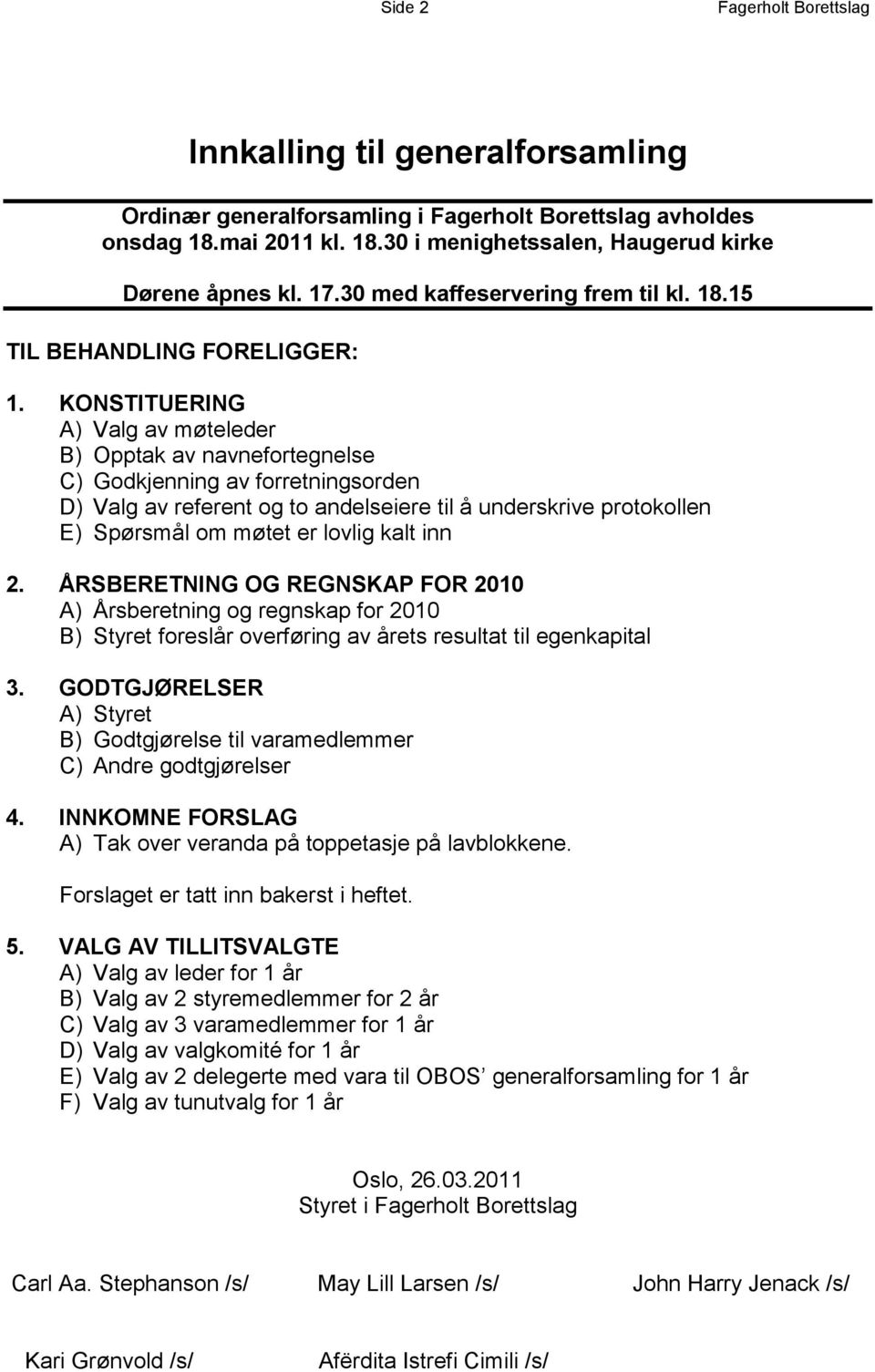 KONSTITUERING A) Valg av møteleder B) Opptak av navnefortegnelse C) Godkjenning av forretningsorden D) Valg av referent og to andelseiere til å underskrive protokollen E) Spørsmål om møtet er lovlig