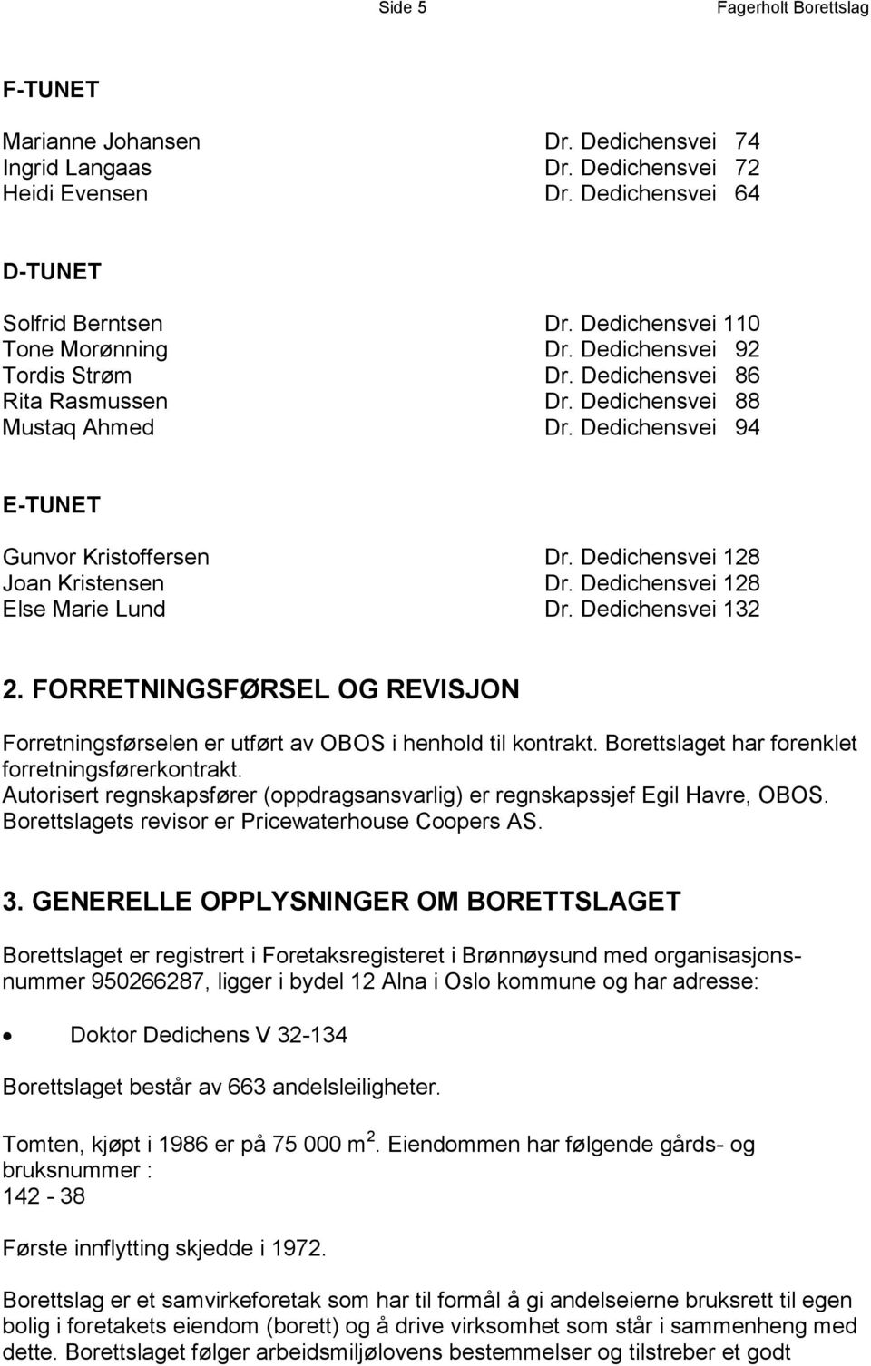 Dedichensvei 128 Joan Kristensen Dr. Dedichensvei 128 Else Marie Lund Dr. Dedichensvei 132 2. FORRETNINGSFØRSEL OG REVISJON Forretningsførselen er utført av OBOS i henhold til kontrakt.