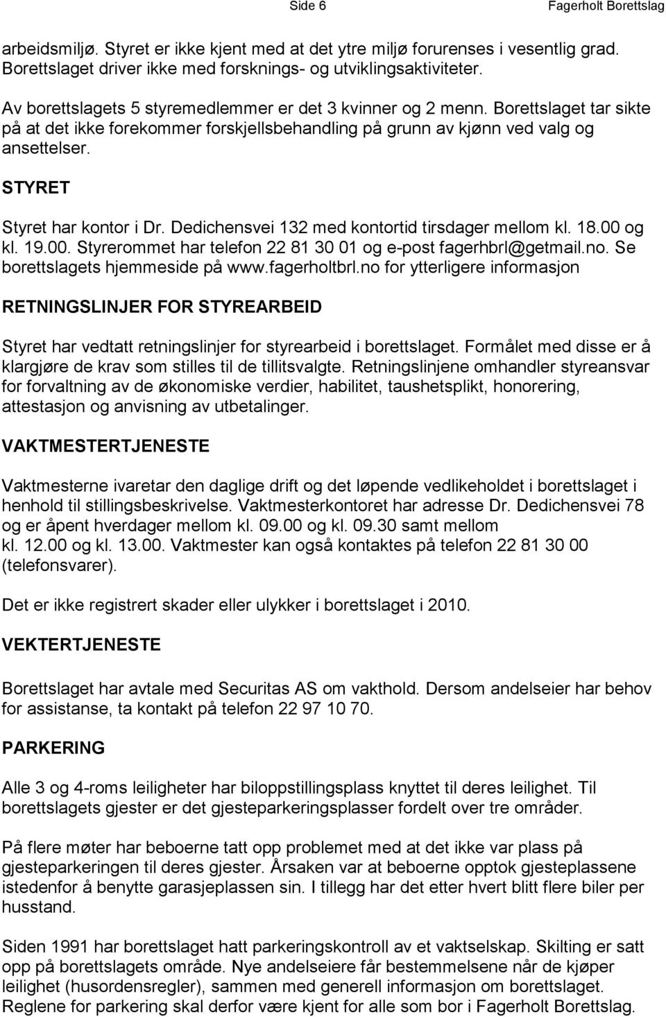 STYRET Styret har kontor i Dr. Dedichensvei 132 med kontortid tirsdager mellom kl. 18.00 og kl. 19.00. Styrerommet har telefon 22 81 30 01 og e-post fagerhbrl@getmail.no.