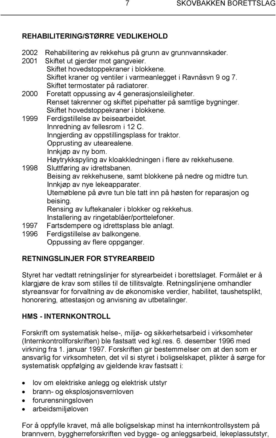 Renset takrenner og skiftet pipehatter på samtlige bygninger. Skiftet hovedstoppekraner i blokkene. 1999 Ferdigstillelse av beisearbeidet. Innredning av fellesrom i 12 C.