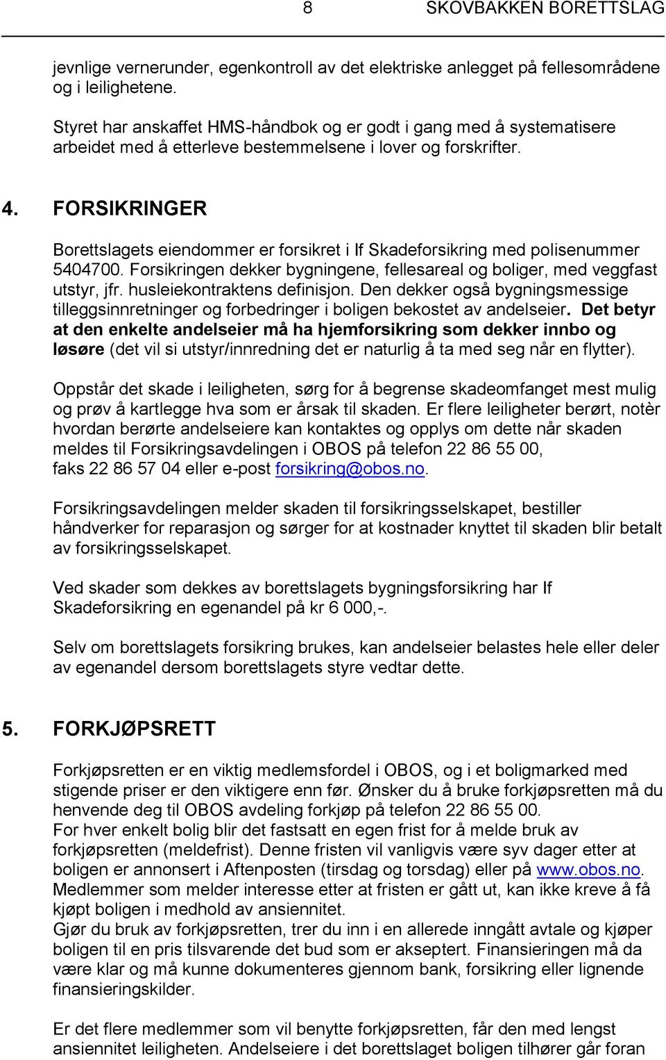 FORSIKRINGER Borettslagets eiendommer er forsikret i If Skadeforsikring med polisenummer 5404700. Forsikringen dekker bygningene, fellesareal og boliger, med veggfast utstyr, jfr.