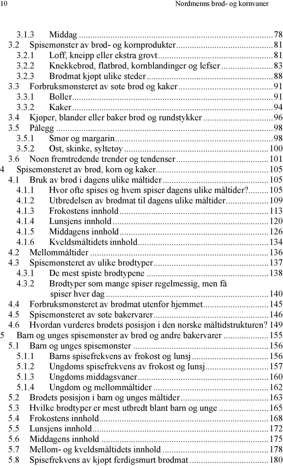 ..0 3.6 Noen fremtredende trender og tendenser...1 4 Spisemønsteret av brød, korn og kaker...5 4.1 Bruk av brød i dagens ulike måltider...5 4.1.1 Hvor ofte spises og hvem spiser dagens ulike måltider?