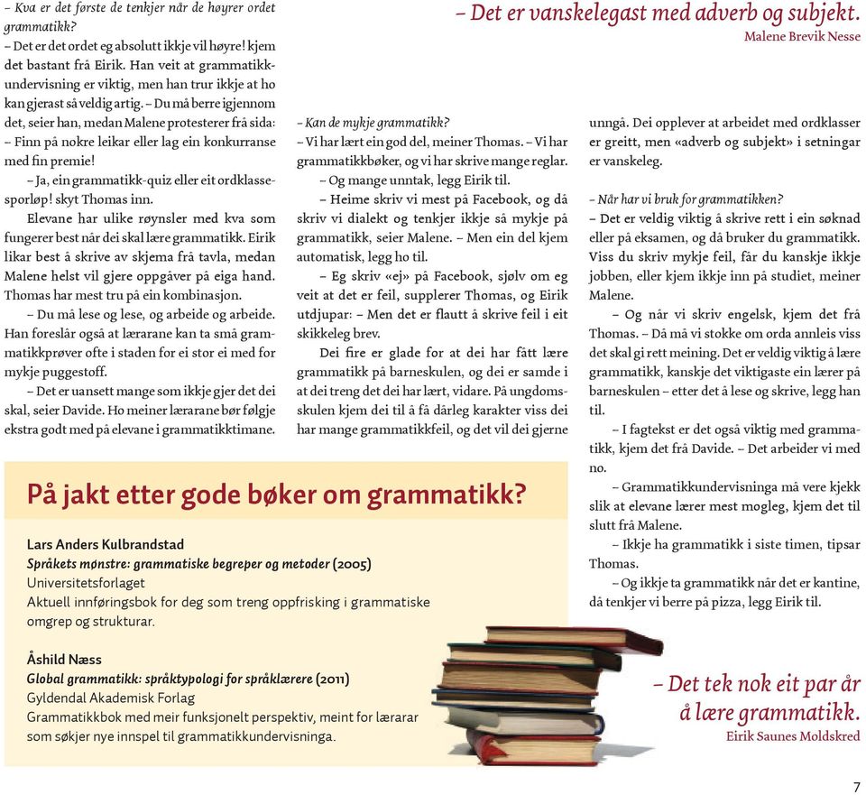 Du må berre igjennom det, seier han, medan Malene protesterer frå sida: Finn på nokre leikar eller lag ein konkurranse med fin premie! Ja, ein grammatikk-quiz eller eit ordklassesporløp!