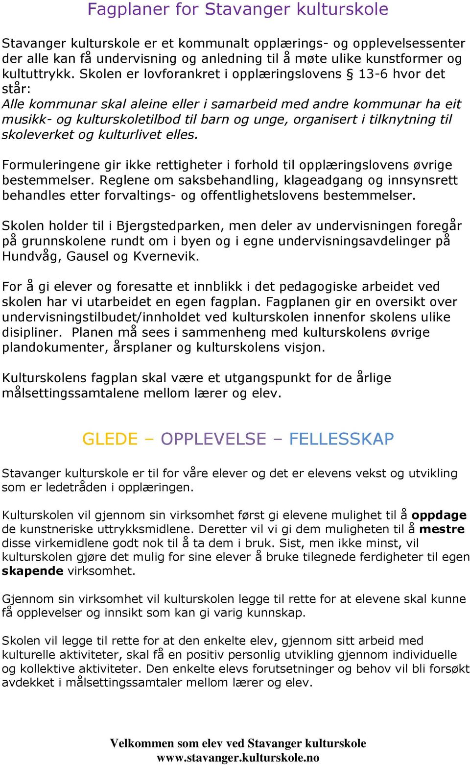 tilknytning til skoleverket og kulturlivet elles. Formuleringene gir ikke rettigheter i forhold til opplæringslovens øvrige bestemmelser.