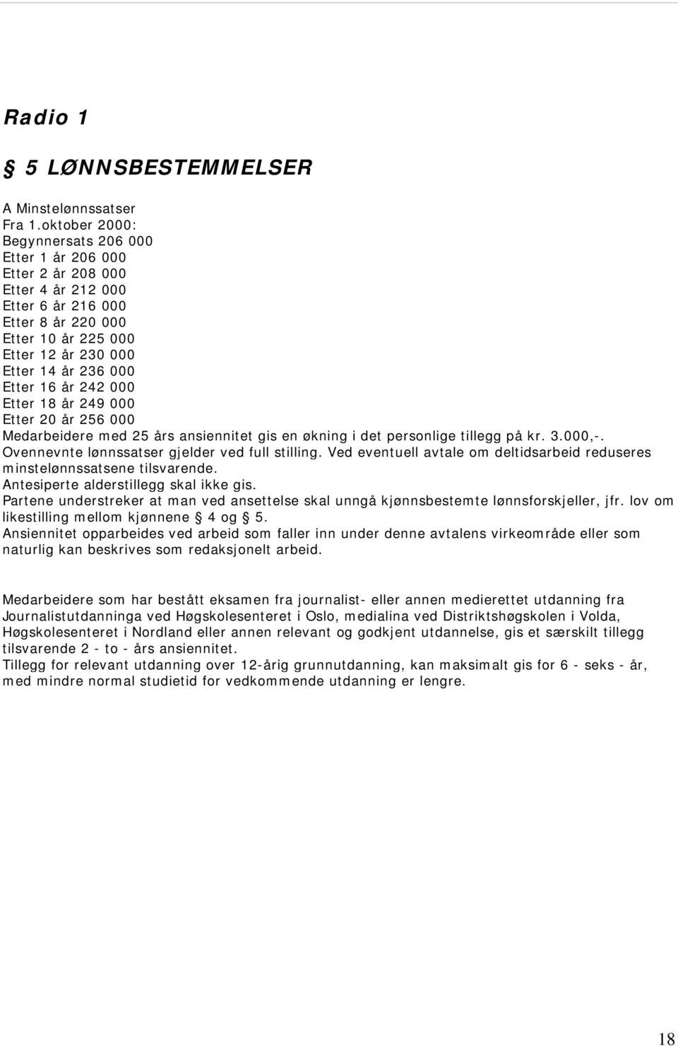 år 242 000 Etter 18 år 249 000 Etter 20 år 256 000 Medarbeidere med 25 års ansiennitet gis en økning i det personlige tillegg på kr. 3.000,-. Ovennevnte lønnssatser gjelder ved full stilling.