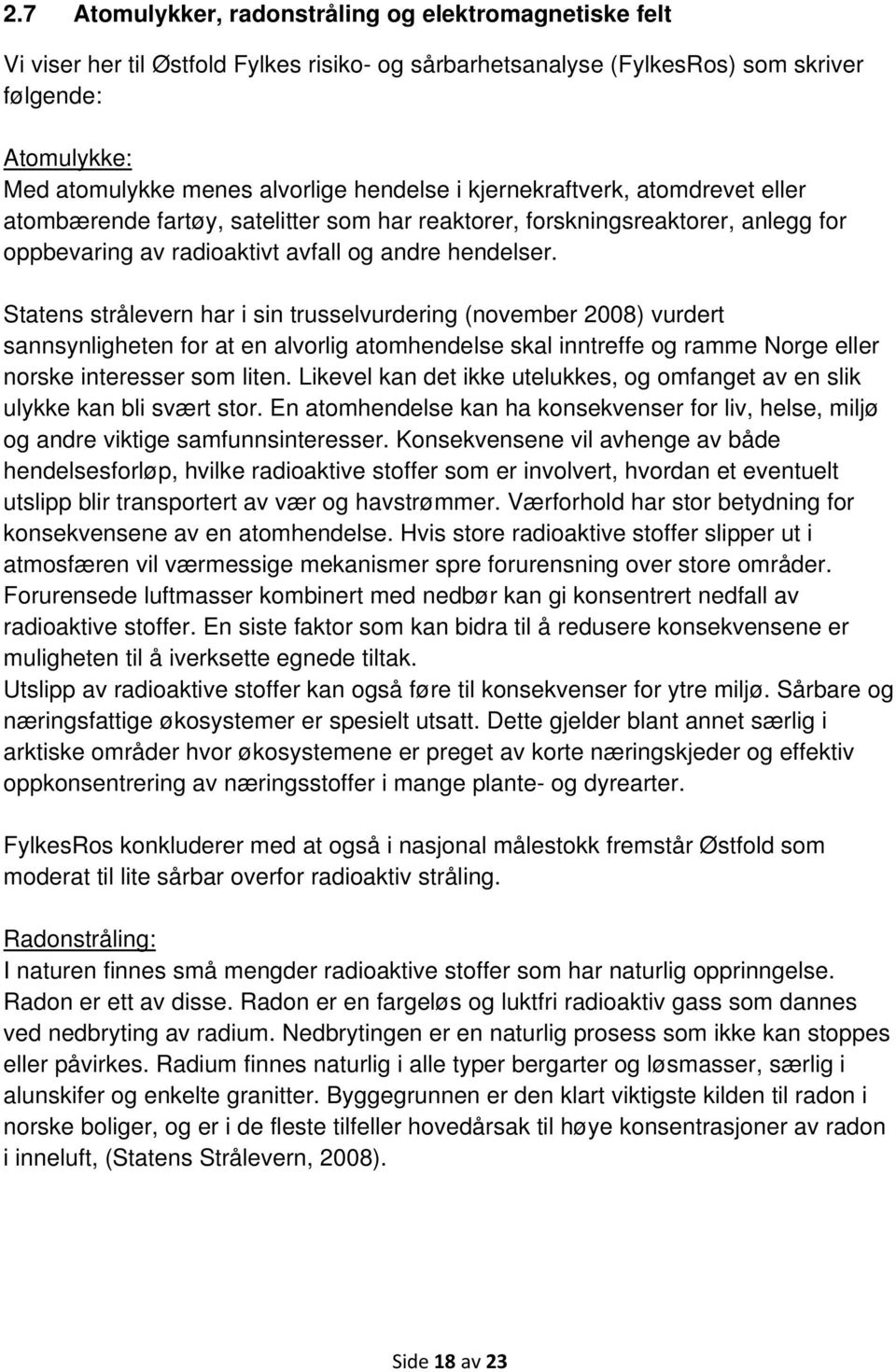 Statens strålevern har i sin trusselvurdering (november 2008) vurdert sannsynligheten for at en alvorlig atomhendelse skal inntreffe og ramme Norge eller norske interesser som liten.