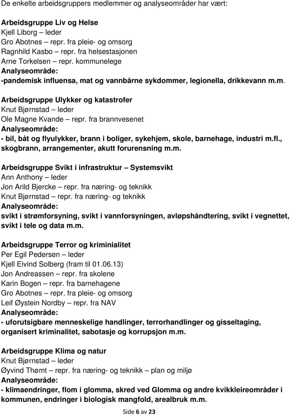 fra brannvesenet Analyseområde: - bil, båt og flyulykker, brann i boliger, sykehjem, skole, barnehage, industri m.fl., skogbrann, arrangementer, akutt forurensning m.m. Arbeidsgruppe Svikt i infrastruktur Systemsvikt Ann Anthony leder Jon Arild Bjercke repr.