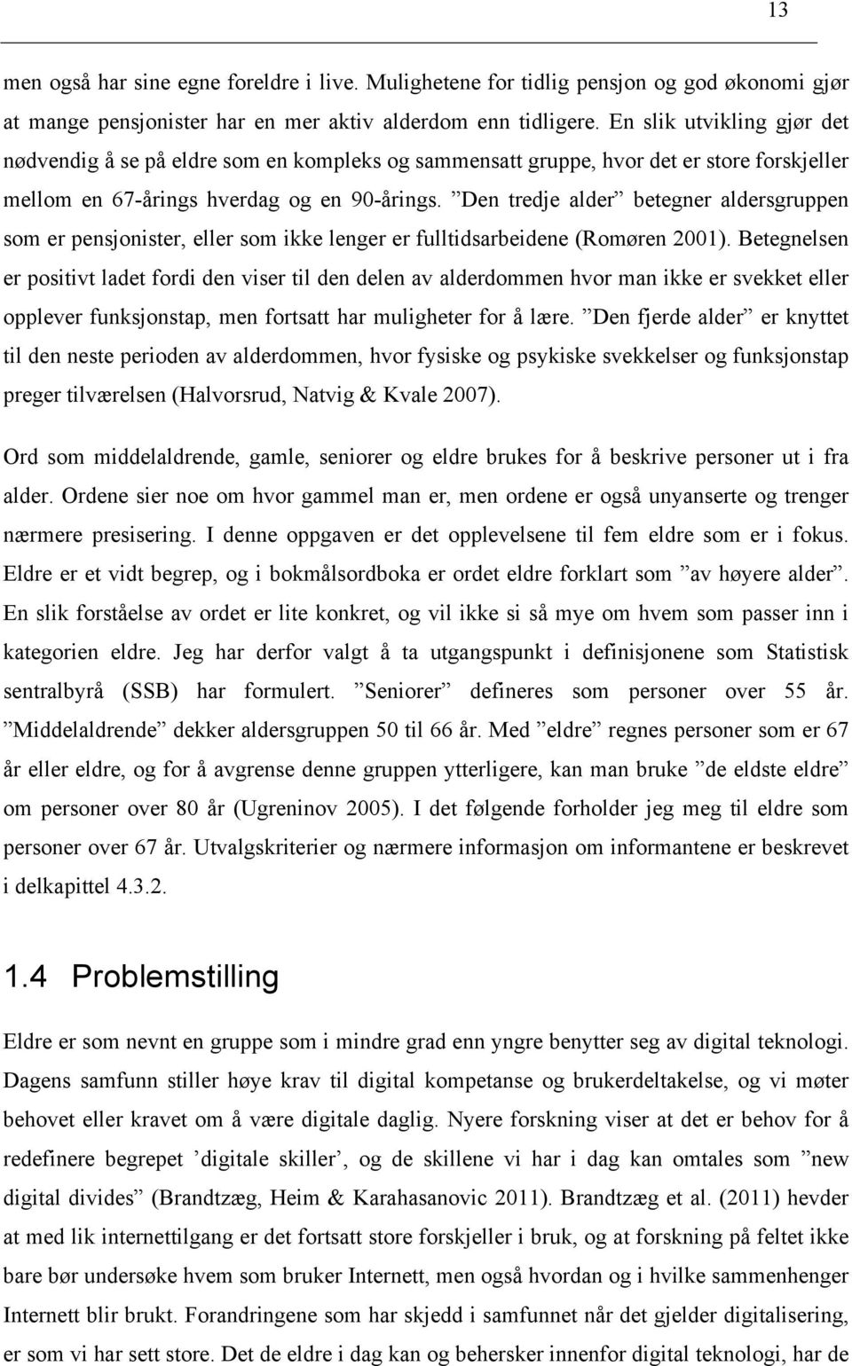 Den tredje alder betegner aldersgruppen som er pensjonister, eller som ikke lenger er fulltidsarbeidene (Romøren 2001).