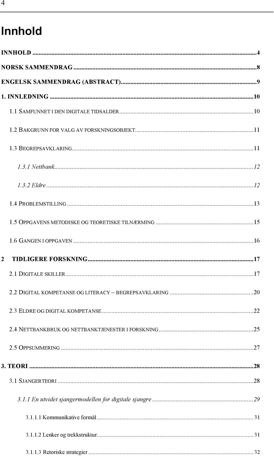 1 DIGITALE SKILLER...17 2.2 DIGITAL KOMPETANSE OG LITERACY BEGREPSAVKLARING...20 2.3 ELDRE OG DIGITAL KOMPETANSE...22 2.4 NETTBANKBRUK OG NETTBANKTJENESTER I FORSKNING...25 2.5 OPPSUMMERING...27 3.