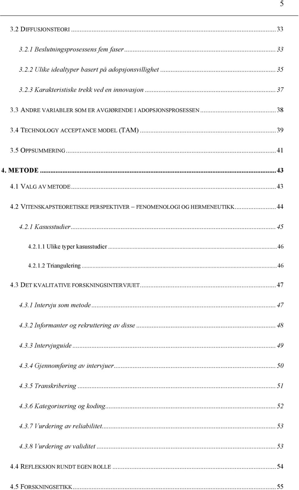 1 VALG AV METODE...43 4.2 VITENSKAPSTEORETISKE PERSPEKTIVER FENOMENOLOGI OG HERMENEUTIKK...44 4.2.1 Kasusstudier...45 4.2.1.1 Ulike typer kasusstudier...46 4.2.1.2 Triangulering...46 4.3 DET KVALITATIVE FORSKNINGSINTERVJUET.