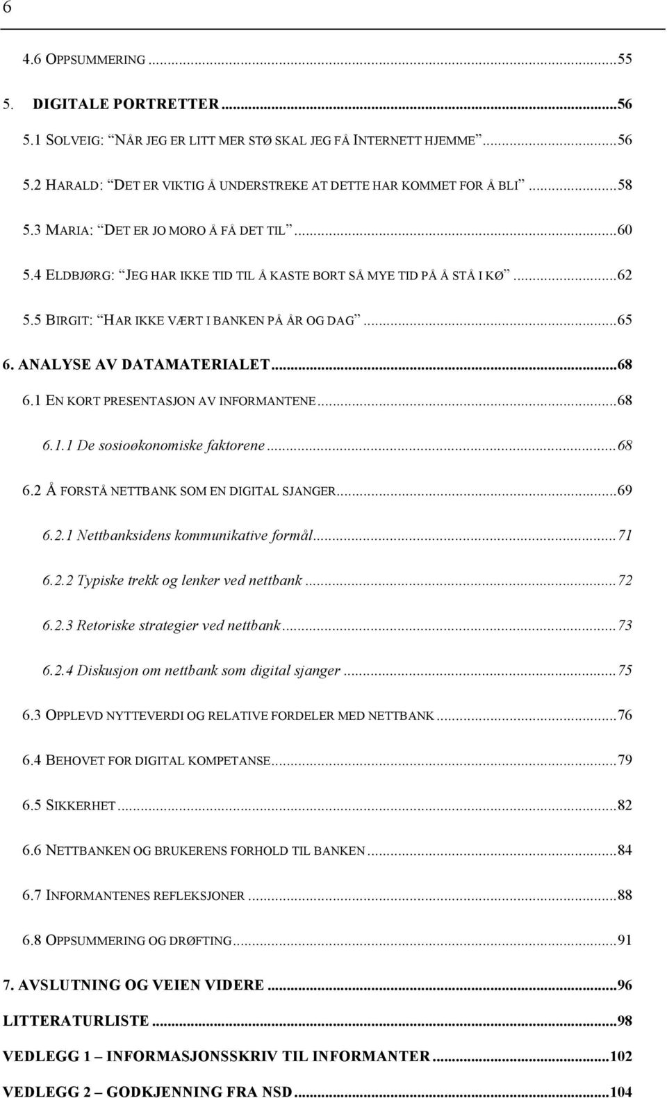 ANALYSE AV DATAMATERIALET...68 6.1 EN KORT PRESENTASJON AV INFORMANTENE...68 6.1.1 De sosioøkonomiske faktorene...68 6.2 Å FORSTÅ NETTBANK SOM EN DIGITAL SJANGER...69 6.2.1 Nettbanksidens kommunikative formål.