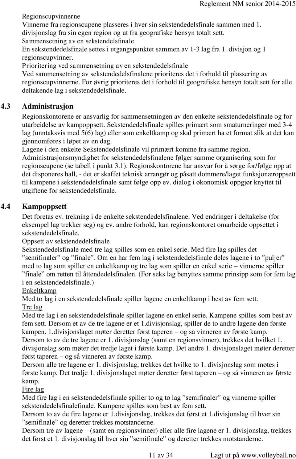 Prioritering ved sammensetning av en sekstendedelsfinale Ved sammensetning av sekstendedelsfinalene prioriteres det i forhold til plassering av regionscupvinnerne.