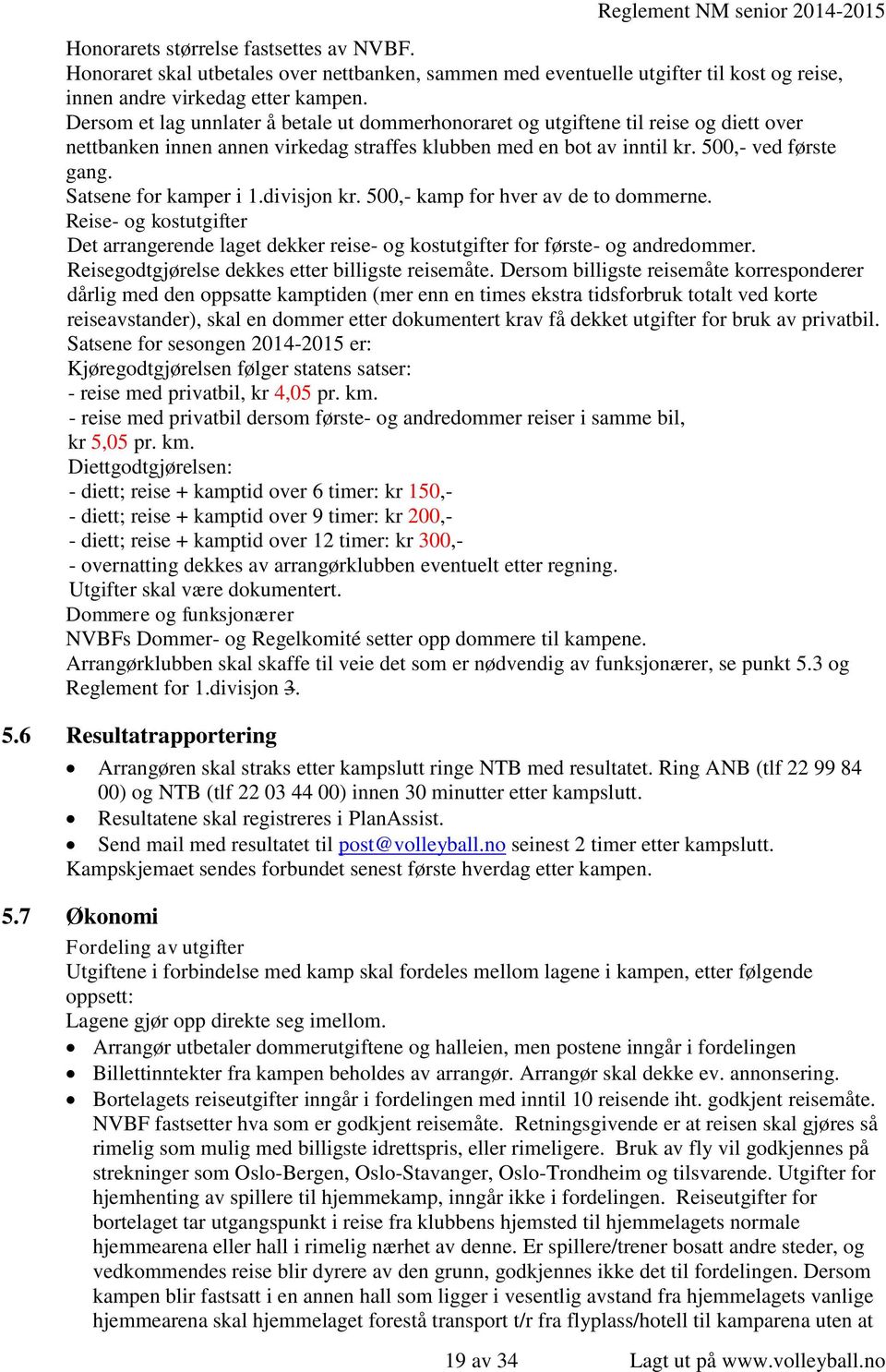 Satsene for kamper i 1.divisjon kr. 500,- kamp for hver av de to dommerne. Reise- og kostutgifter Det arrangerende laget dekker reise- og kostutgifter for første- og andredommer.