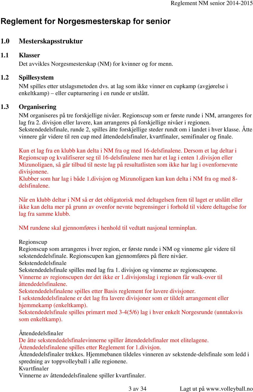 3 Organisering NM organiseres på tre forskjellige nivåer. Regionscup som er første runde i NM, arrangeres for lag fra 2. divisjon eller lavere, kan arrangeres på forskjellige nivåer i regionen.