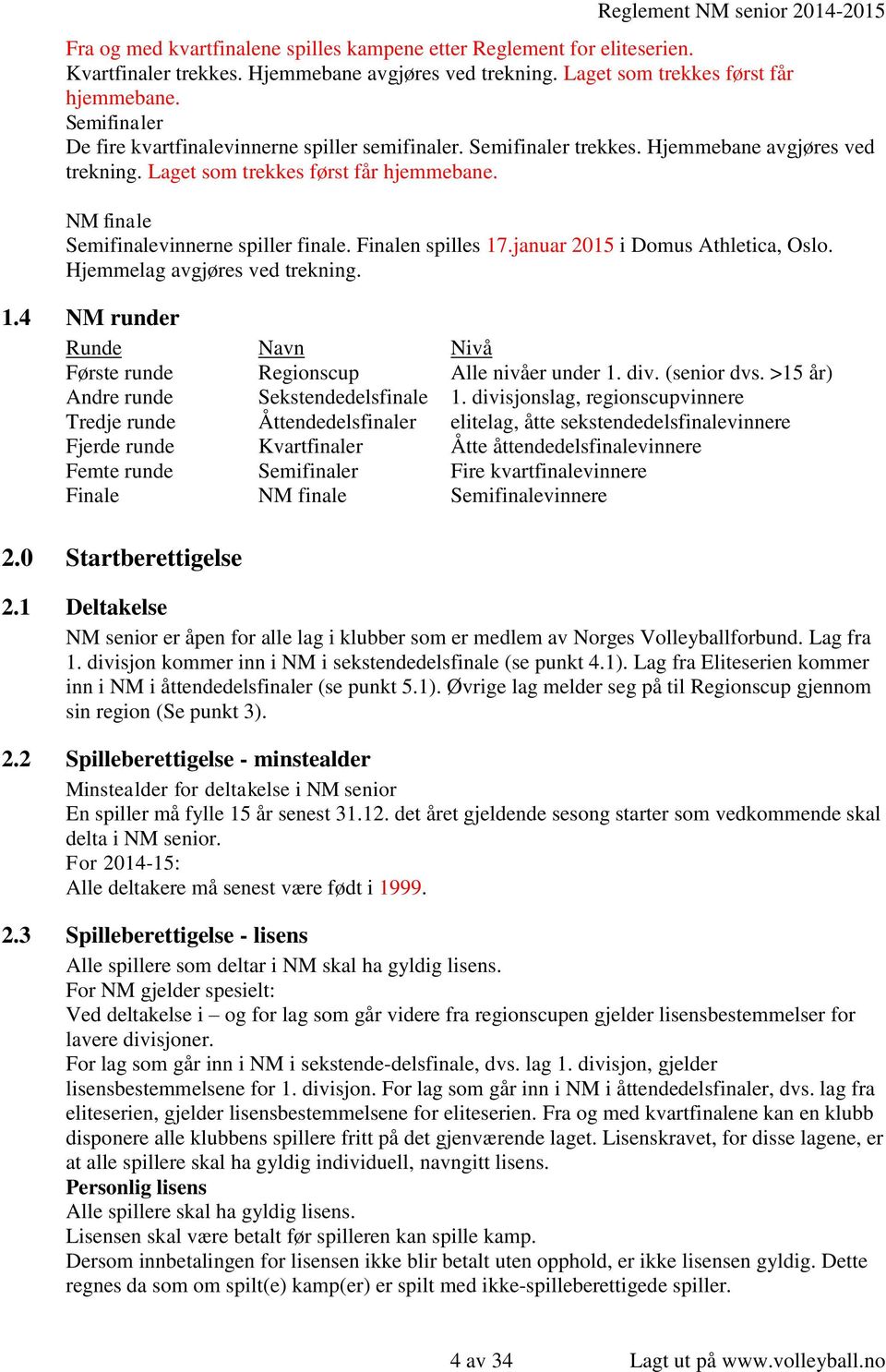 Finalen spilles 17.januar 2015 i Domus Athletica, Oslo. Hjemmelag avgjøres ved trekning. 1.4 NM runder Runde Navn Nivå Første runde Regionscup Alle nivåer under 1. div. (senior dvs.