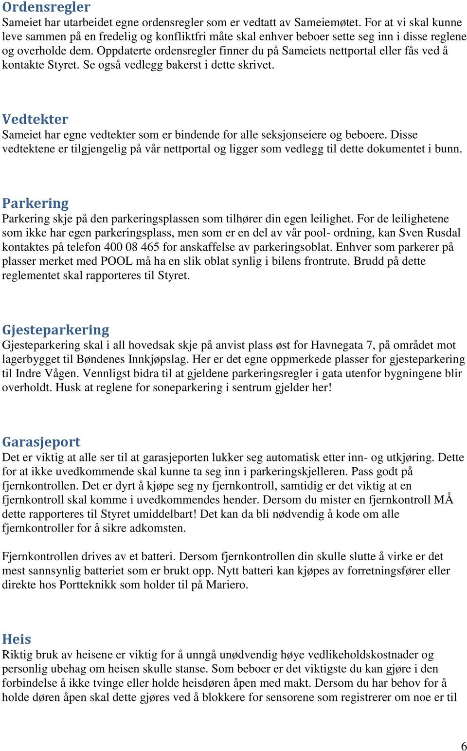 Oppdaterte ordensregler finner du på Sameiets nettportal eller fås ved å kontakte Styret. Se også vedlegg bakerst i dette skrivet.