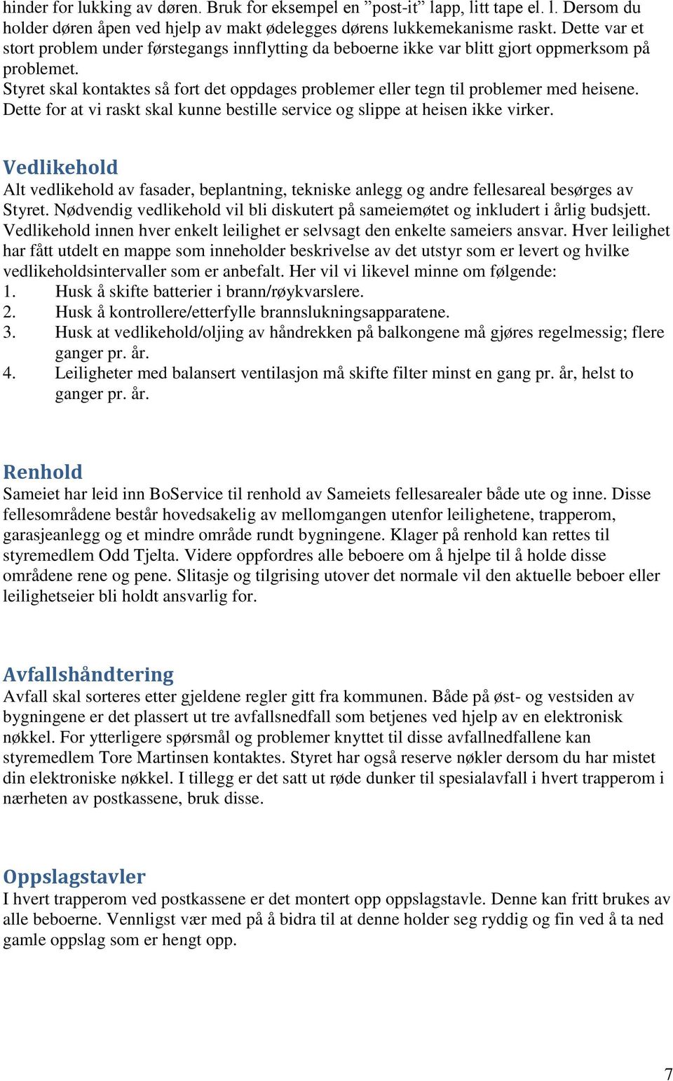 Styret skal kontaktes så fort det oppdages problemer eller tegn til problemer med heisene. Dette for at vi raskt skal kunne bestille service og slippe at heisen ikke virker.