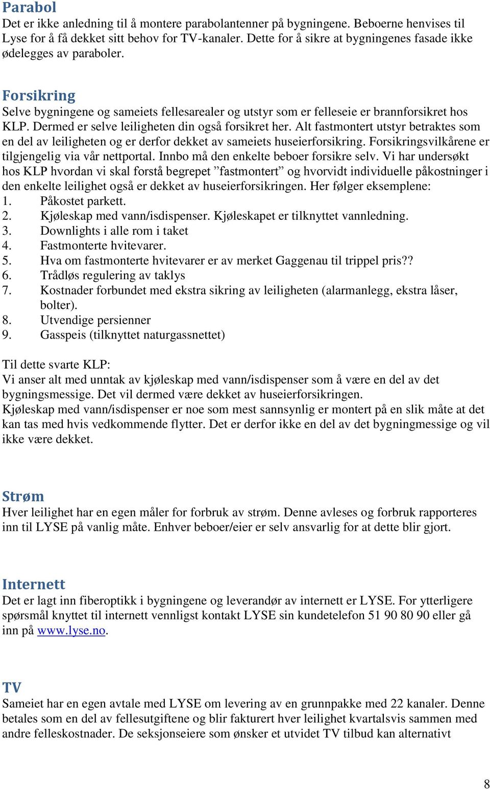 Dermed er selve leiligheten din også forsikret her. Alt fastmontert utstyr betraktes som en del av leiligheten og er derfor dekket av sameiets huseierforsikring.