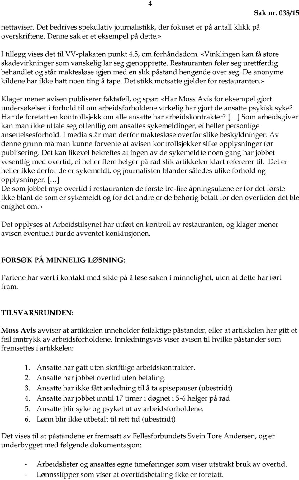 De anonyme kildene har ikke hatt noen ting å tape. Det stikk motsatte gjelder for restauranten.